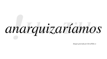 Anarquizaríamos  lleva tilde con vocal tónica en la segunda «i»