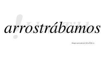 Arrostrábamos  lleva tilde con vocal tónica en la segunda «a»