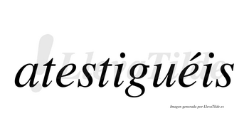 Atestiguéis  lleva tilde con vocal tónica en la segunda «e»