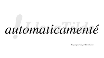 Automaticamenté  lleva tilde con vocal tónica en la segunda «e»