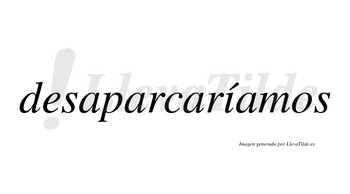 Desaparcaríamos  lleva tilde con vocal tónica en la «i»