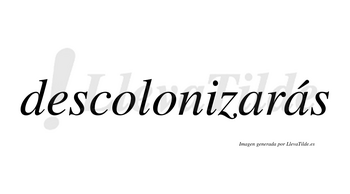 Descolonizarás  lleva tilde con vocal tónica en la segunda «a»