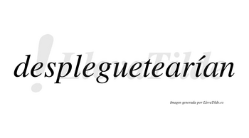 Despleguetearían  lleva tilde con vocal tónica en la «i»
