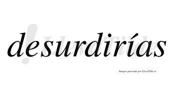 Desurdirías  lleva tilde con vocal tónica en la segunda «i»