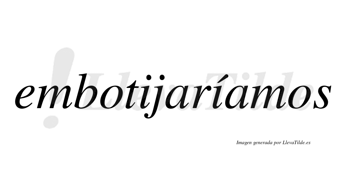 Embotijaríamos  lleva tilde con vocal tónica en la segunda «i»