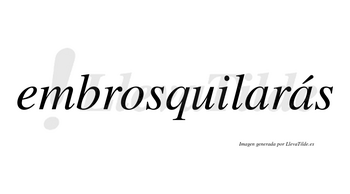 Embrosquilarás  lleva tilde con vocal tónica en la segunda «a»