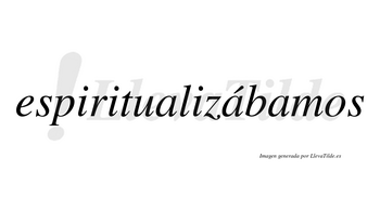 Espiritualizábamos  lleva tilde con vocal tónica en la segunda «a»