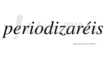 Periodizaréis  lleva tilde con vocal tónica en la segunda «e»