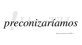 Preconizaríamos  lleva tilde con vocal tónica en la segunda «i»