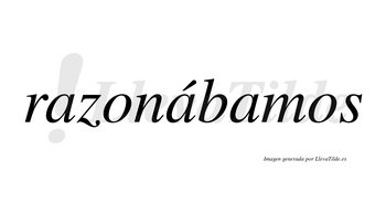 Razonábamos  lleva tilde con vocal tónica en la segunda «a»