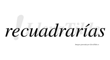 Recuadrarías  lleva tilde con vocal tónica en la «i»