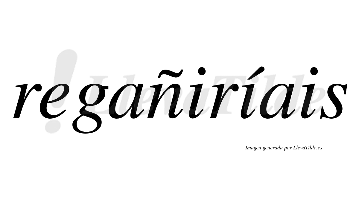 Regañiríais  lleva tilde con vocal tónica en la segunda «i»