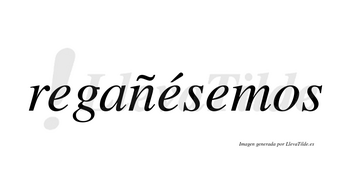 Regañésemos  lleva tilde con vocal tónica en la segunda «e»