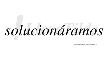 Solucionáramos  lleva tilde con vocal tónica en la primera «a»