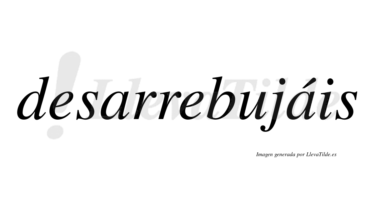 Desarrebujáis  lleva tilde con vocal tónica en la segunda «a»