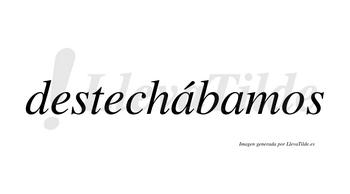 Destechábamos  lleva tilde con vocal tónica en la primera «a»