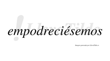 Empodreciésemos  lleva tilde con vocal tónica en la tercera «e»