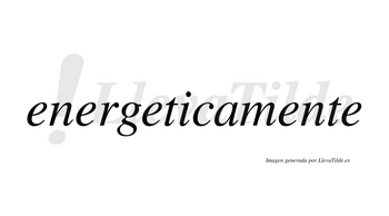 Energeticamente no lleva tilde con vocal tónica en la cuarta «e»