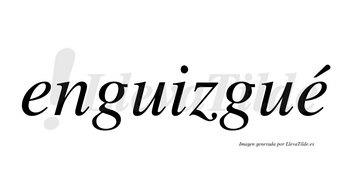 Enguizgué  lleva tilde con vocal tónica en la segunda «e»