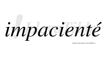 Impacienté  lleva tilde con vocal tónica en la segunda «e»