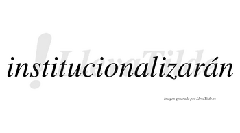 Institucionalizarán  lleva tilde con vocal tónica en la tercera «a»