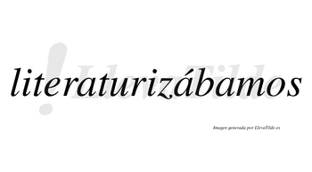Literaturizábamos  lleva tilde con vocal tónica en la segunda «a»