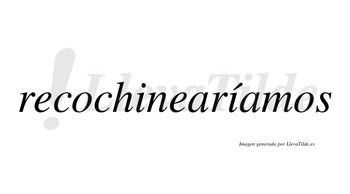 Recochinearíamos  lleva tilde con vocal tónica en la segunda «i»