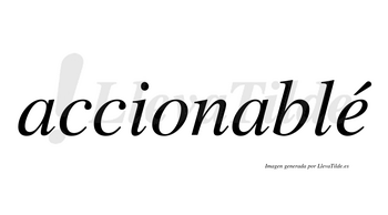Accionablé  lleva tilde con vocal tónica en la «e»
