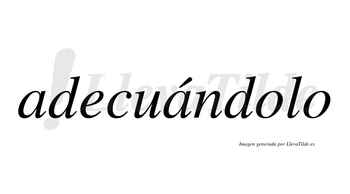 Adecuándolo  lleva tilde con vocal tónica en la segunda «a»