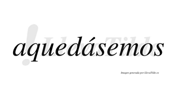 Aquedásemos  lleva tilde con vocal tónica en la segunda «a»