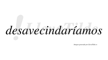 Desavecindaríamos  lleva tilde con vocal tónica en la segunda «i»