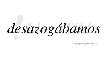 Desazogábamos  lleva tilde con vocal tónica en la segunda «a»