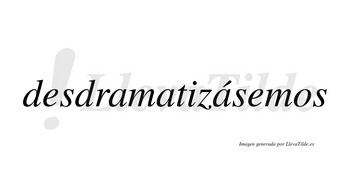 Desdramatizásemos  lleva tilde con vocal tónica en la tercera «a»