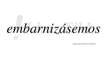 Embarnizásemos  lleva tilde con vocal tónica en la segunda «a»