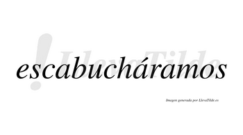 Escabucháramos  lleva tilde con vocal tónica en la segunda «a»