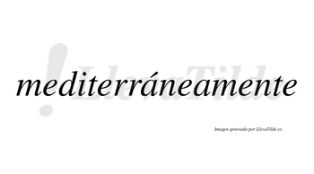 Mediterráneamente lleva tilde con vocal tónica en la primera «a»