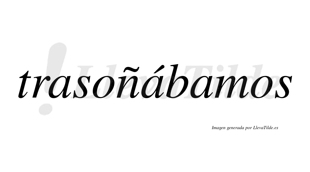Trasoñábamos  lleva tilde con vocal tónica en la segunda «a»