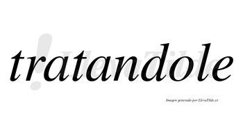 Tratandole  no lleva tilde con vocal tónica en la «o»