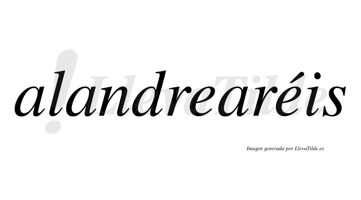 Alandrearéis  lleva tilde con vocal tónica en la segunda "e"