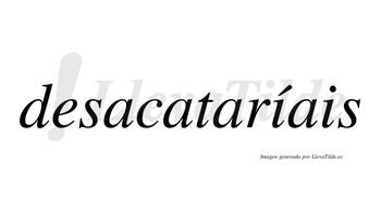 Desacataríais  lleva tilde con vocal tónica en la primera «i»