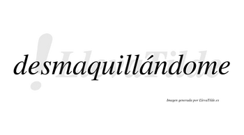 Desmaquillándome  lleva tilde con vocal tónica en la segunda «a»