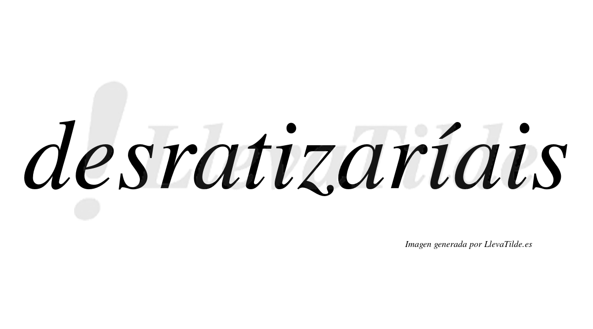 Desratizaríais  lleva tilde con vocal tónica en la segunda «i»