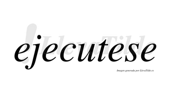 Ejecutese no lleva tilde con vocal tónica en la tercera «e»
