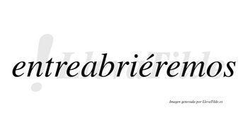 Entreabriéremos  lleva tilde con vocal tónica en la tercera «e»