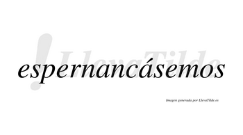 Espernancásemos  lleva tilde con vocal tónica en la segunda «a»