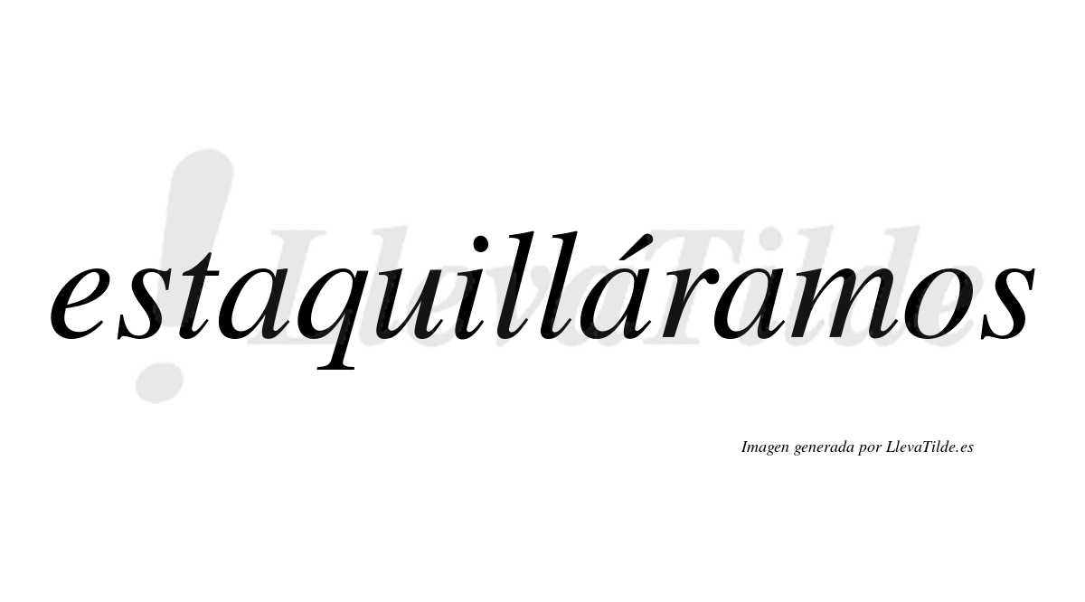 Estaquilláramos  lleva tilde con vocal tónica en la segunda «a»