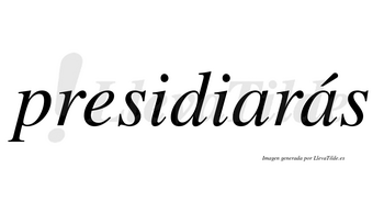 Presidiarás  lleva tilde con vocal tónica en la segunda «a»