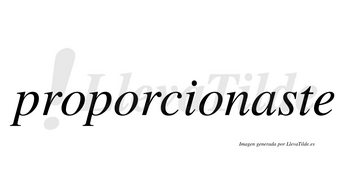 Proporcionaste  no lleva tilde con vocal tónica en la «a»