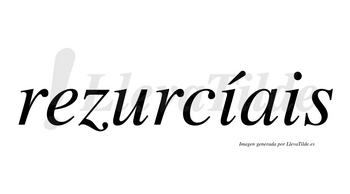 Rezurcíais  lleva tilde con vocal tónica en la primera «i»