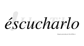 Éscucharlo lleva tilde con vocal tónica en la «e»